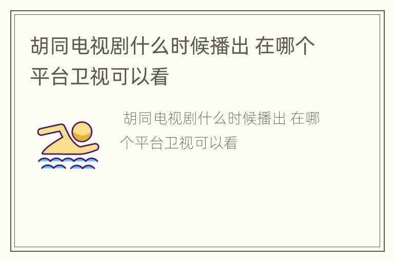 胡同电视剧什么时候播出 在哪个平台卫视可以看