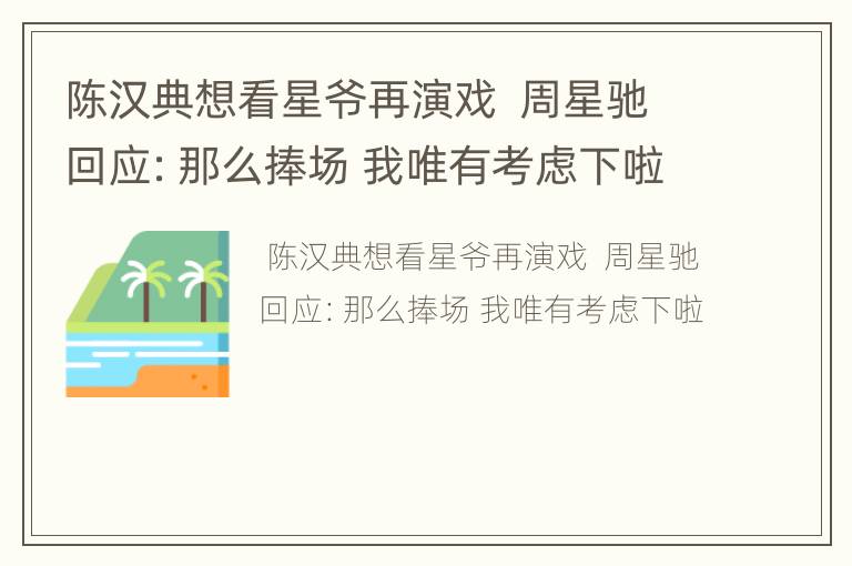 陈汉典想看星爷再演戏  周星驰回应：那么捧场 我唯有考虑下啦