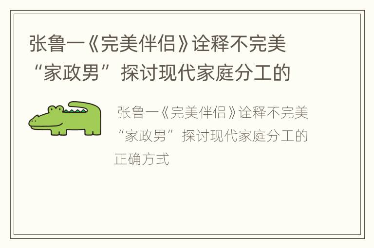 张鲁一《完美伴侣》诠释不完美“家政男” 探讨现代家庭分工的正确方式