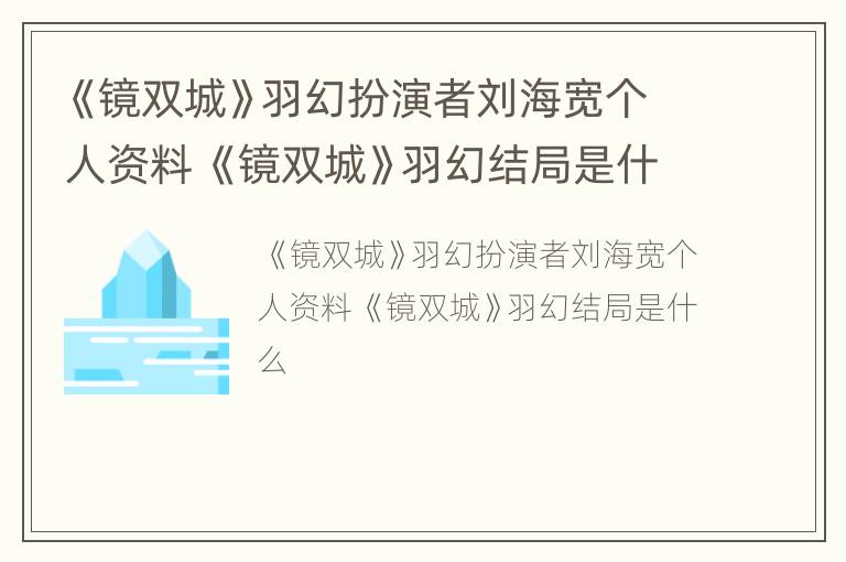 《镜双城》羽幻扮演者刘海宽个人资料 《镜双城》羽幻结局是什么