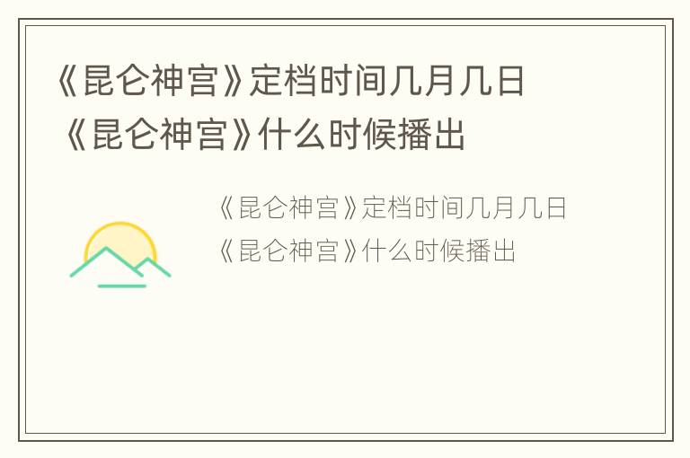 《昆仑神宫》定档时间几月几日 《昆仑神宫》什么时候播出