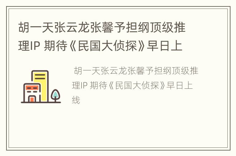 胡一天张云龙张馨予担纲顶级推理IP 期待《民国大侦探》早日上线