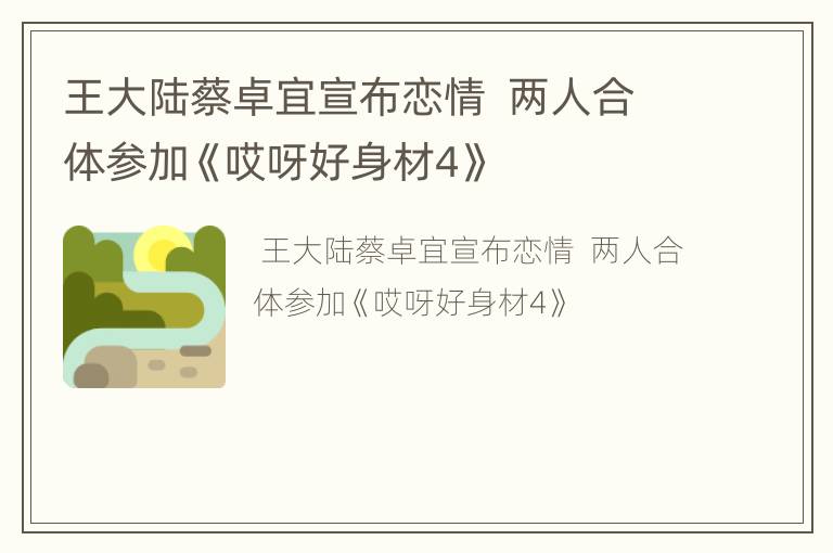 王大陆蔡卓宜宣布恋情  两人合体参加《哎呀好身材4》
