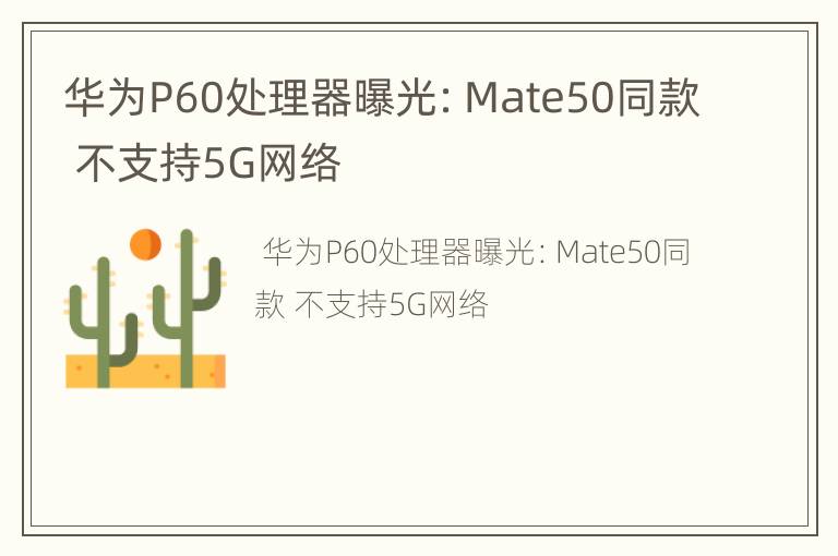 华为P60处理器曝光：Mate50同款 不支持5G网络