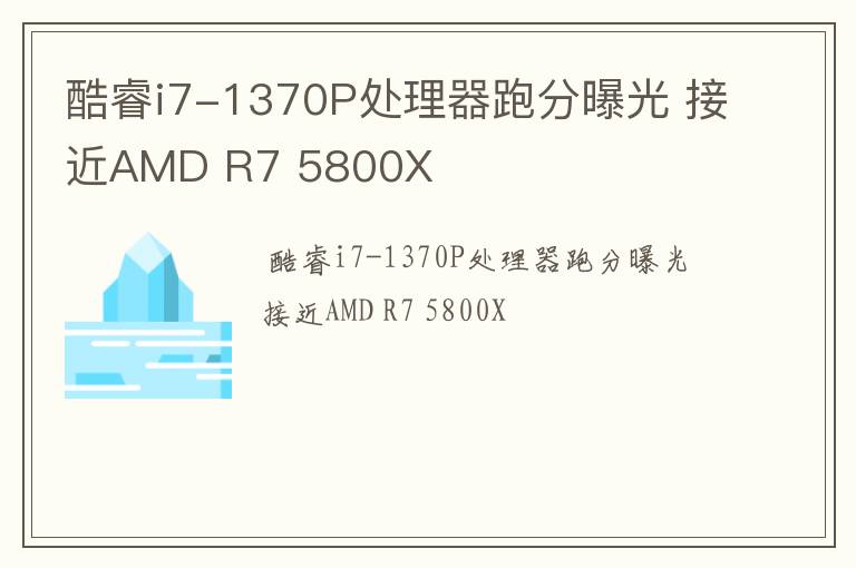 酷睿i7-1370P处理器跑分曝光 接近AMD R7 5800X
