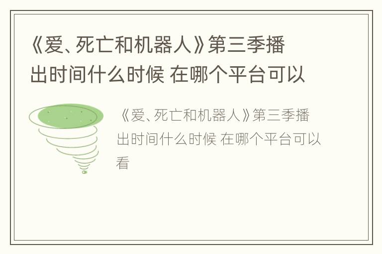 《爱、死亡和机器人》第三季播出时间什么时候 在哪个平台可以看