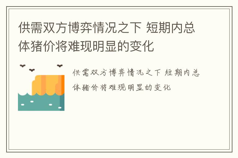 供需双方博弈情况之下 短期内总体猪价将难现明显的变化