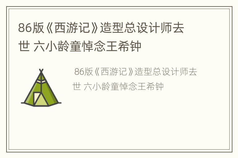 86版《西游记》造型总设计师去世 六小龄童悼念王希钟