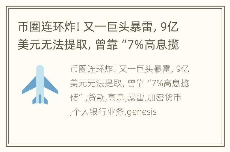 币圈连环炸！又一巨头暴雷，9亿美元无法提取，曾靠“7%高息揽储”