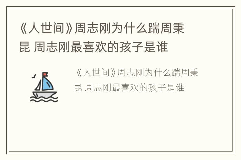 《人世间》周志刚为什么踹周秉昆 周志刚最喜欢的孩子是谁