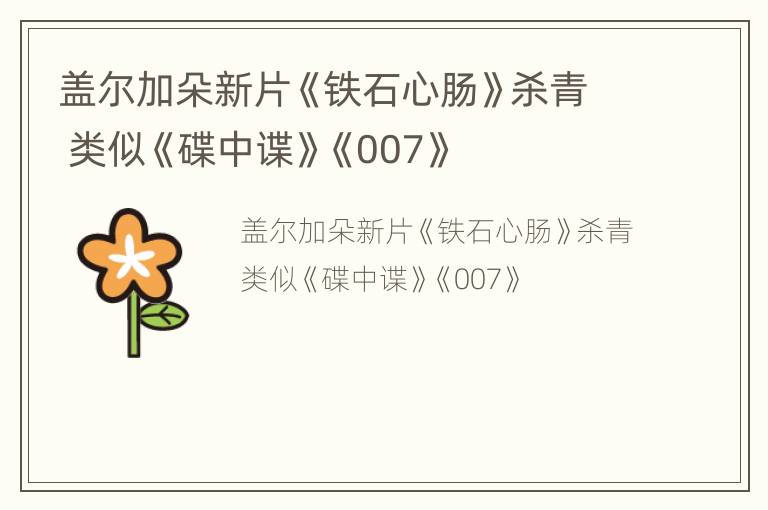 盖尔加朵新片《铁石心肠》杀青 类似《碟中谍》《007》