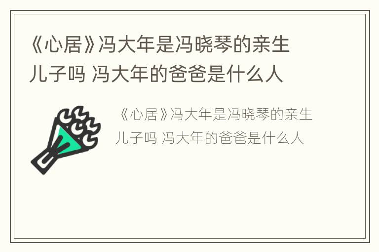 《心居》冯大年是冯晓琴的亲生儿子吗 冯大年的爸爸是什么人