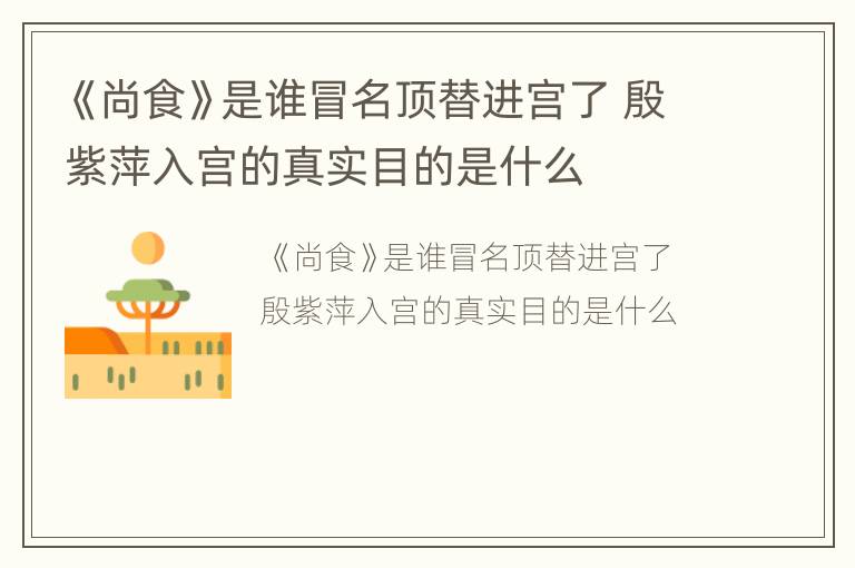 《尚食》是谁冒名顶替进宫了 殷紫萍入宫的真实目的是什么