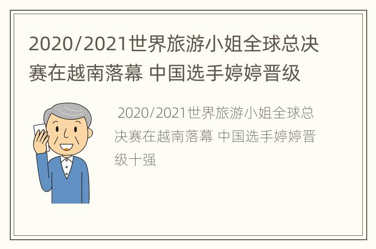 2020/2021世界旅游小姐全球总决赛在越南落幕 中国选手婷婷晋级十强