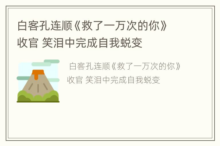 白客孔连顺《救了一万次的你》收官 笑泪中完成自我蜕变