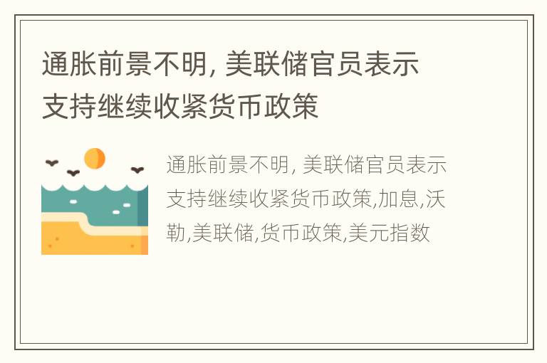 通胀前景不明，美联储官员表示支持继续收紧货币政策