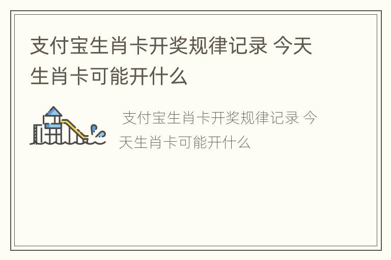 支付宝生肖卡开奖规律记录 今天生肖卡可能开什么