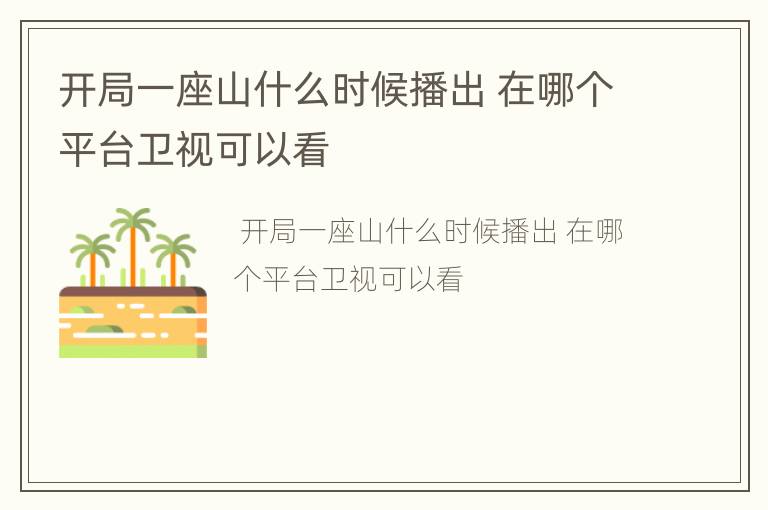 开局一座山什么时候播出 在哪个平台卫视可以看