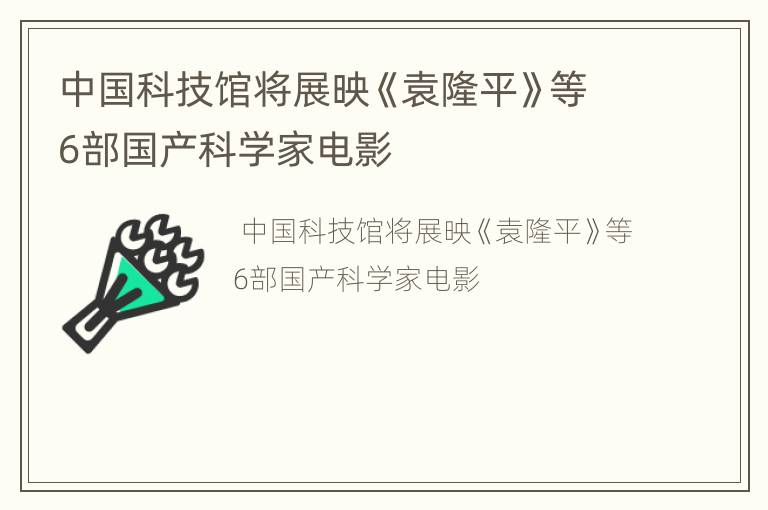 中国科技馆将展映《袁隆平》等6部国产科学家电影