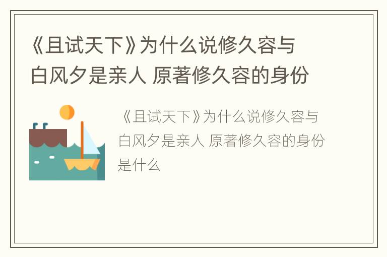 《且试天下》为什么说修久容与白风夕是亲人 原著修久容的身份是什么