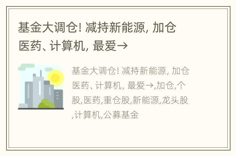基金大调仓！减持新能源，加仓医药、计算机，最爱→