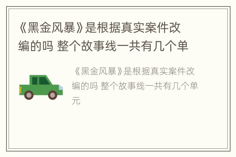 《黑金风暴》是根据真实案件改编的吗 整个故事线一共有几个单元