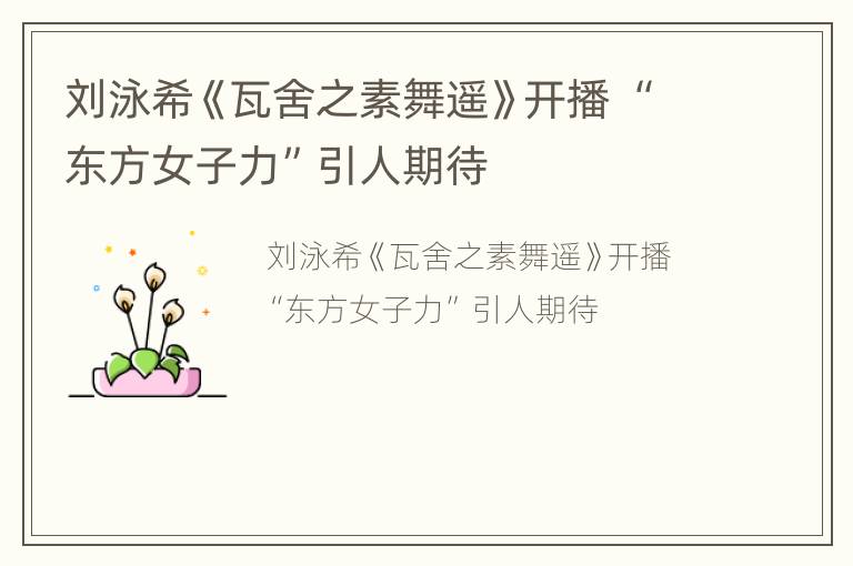 刘泳希《瓦舍之素舞遥》开播 “东方女子力”引人期待