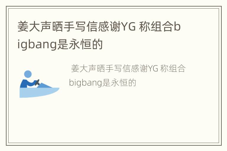 姜大声晒手写信感谢YG 称组合bigbang是永恒的