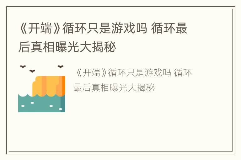 《开端》循环只是游戏吗 循环最后真相曝光大揭秘