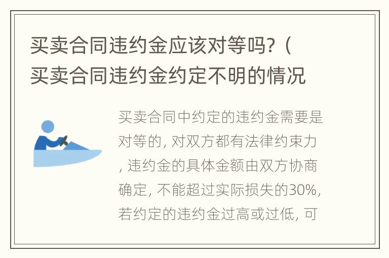 买卖合同违约金应该对等吗？（买卖合同违约金约定不明的情况下怎么认定违约金）