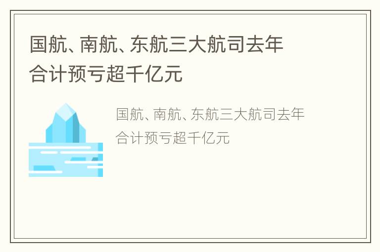 国航、南航、东航三大航司去年合计预亏超千亿元