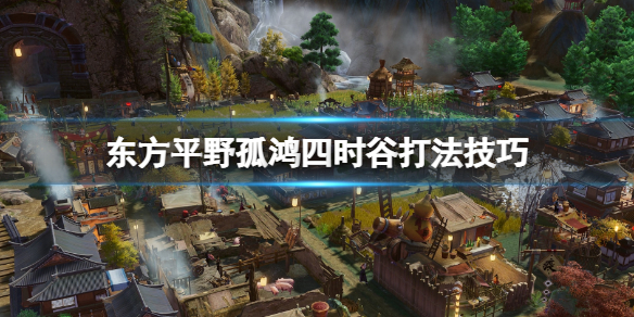 东方平野孤鸿四时谷怎么过-东方平野孤鸿四时谷打法技巧