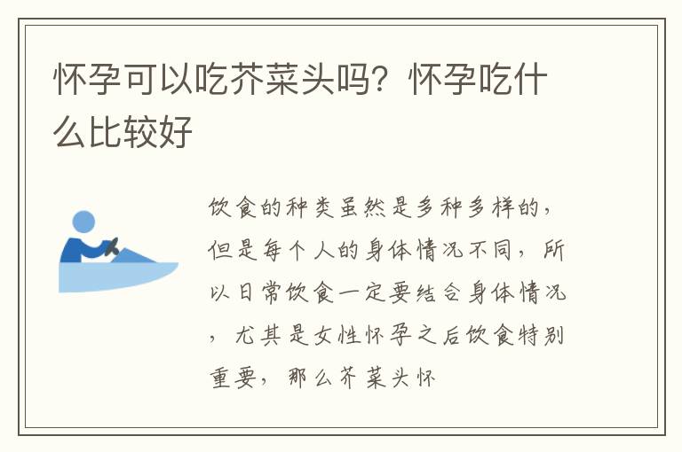 怀孕可以吃芥菜头吗？怀孕吃什么比较好