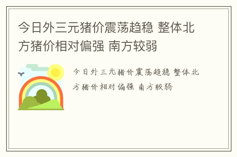今日外三元猪价震荡趋稳 整体北方猪价相对偏强 南方较弱
