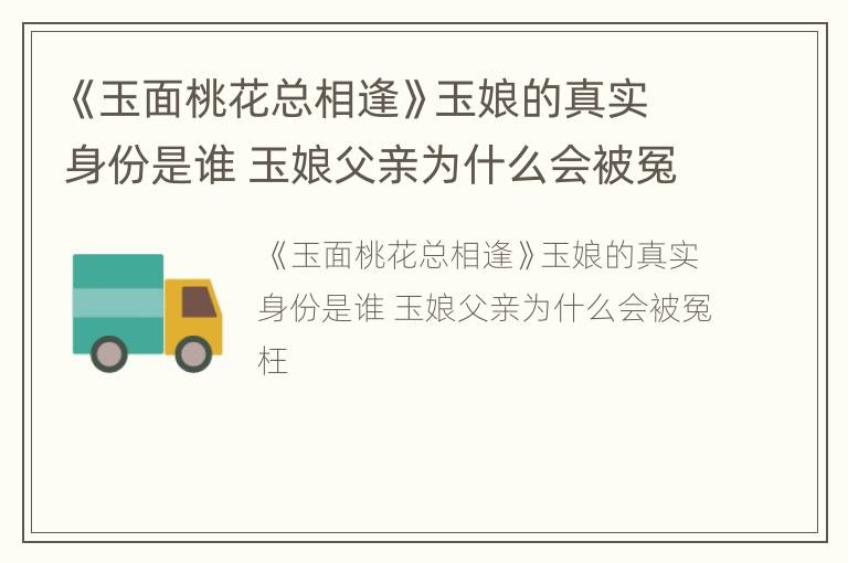 《玉面桃花总相逢》玉娘的真实身份是谁 玉娘父亲为什么会被冤枉