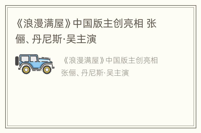 《浪漫满屋》中国版主创亮相 张俪、丹尼斯·吴主演