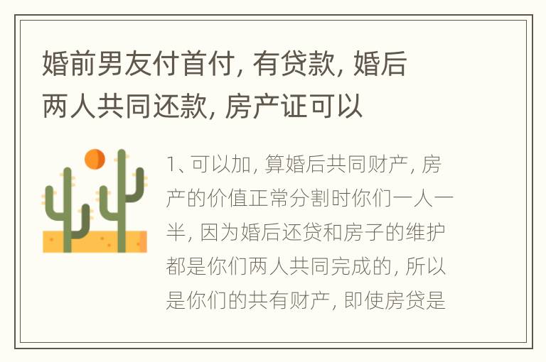 婚前男友付首付，有贷款，婚后两人共同还款，房产证
可以加女方名字吗