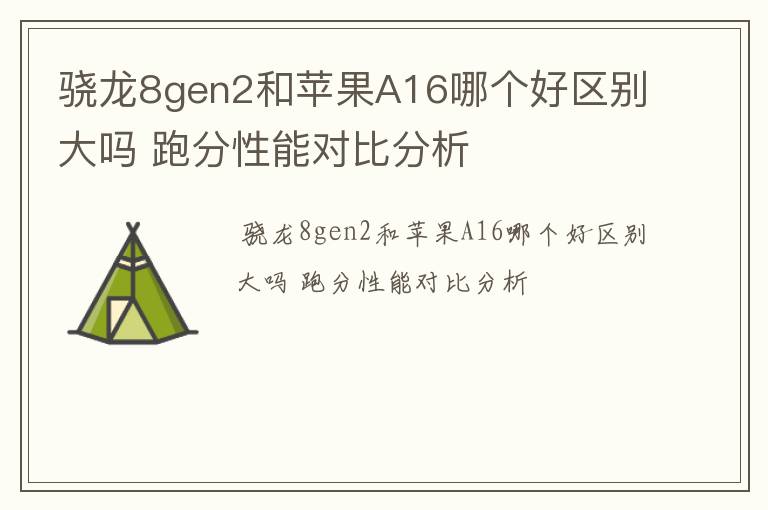 骁龙8gen2和苹果A16哪个好区别大吗 跑分性能对比分析