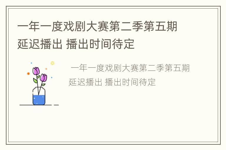 一年一度戏剧大赛第二季第五期延迟播出 播出时间待定