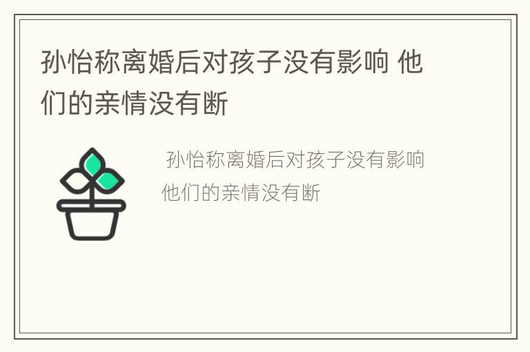 孙怡称离婚后对孩子没有影响 他们的亲情没有断