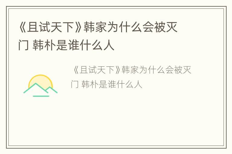 《且试天下》韩家为什么会被灭门 韩朴是谁什么人