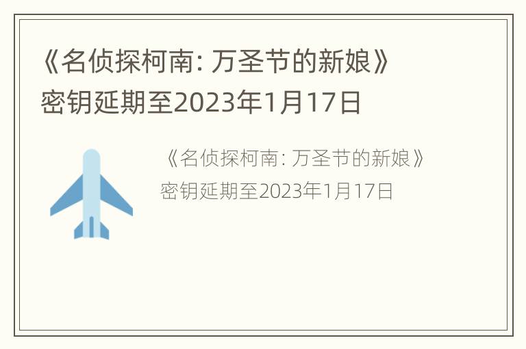 《名侦探柯南：万圣节的新娘》密钥延期至2023年1月17日