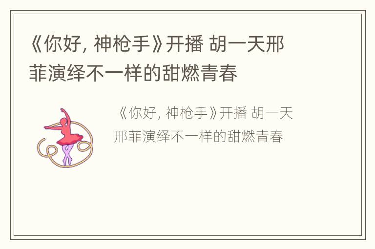 《你好，神枪手》开播 胡一天邢菲演绎不一样的甜燃青春