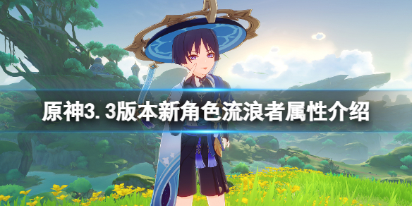 原神3.3版本新角色流浪者属性介绍-流浪者几星角色