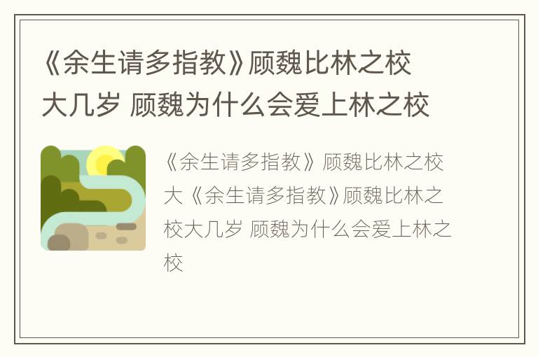 《余生请多指教》顾魏比林之校大几岁 顾魏为什么会爱上林之校