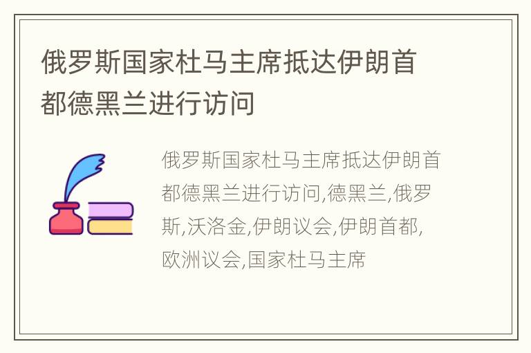 俄罗斯国家杜马主席抵达伊朗首都德黑兰进行访问