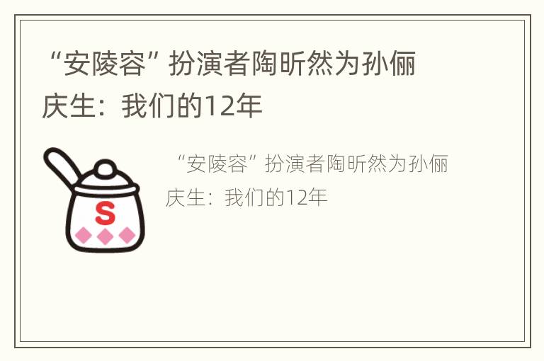 “安陵容”扮演者陶昕然为孙俪庆生： 我们的12年