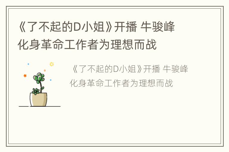 《了不起的D小姐》开播 牛骏峰化身革命工作者为理想而战