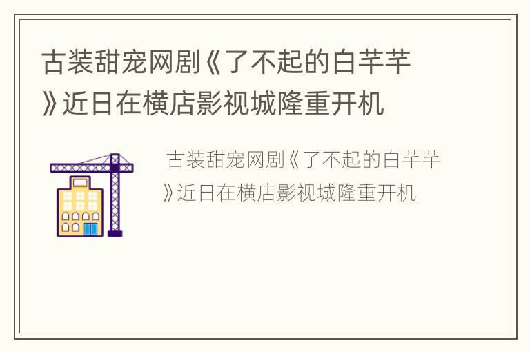古装甜宠网剧《了不起的白芊芊》近日在横店影视城隆重开机