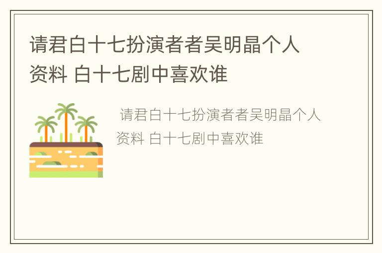 请君白十七扮演者者吴明晶个人资料 白十七剧中喜欢谁